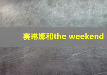 赛琳娜和the weekend